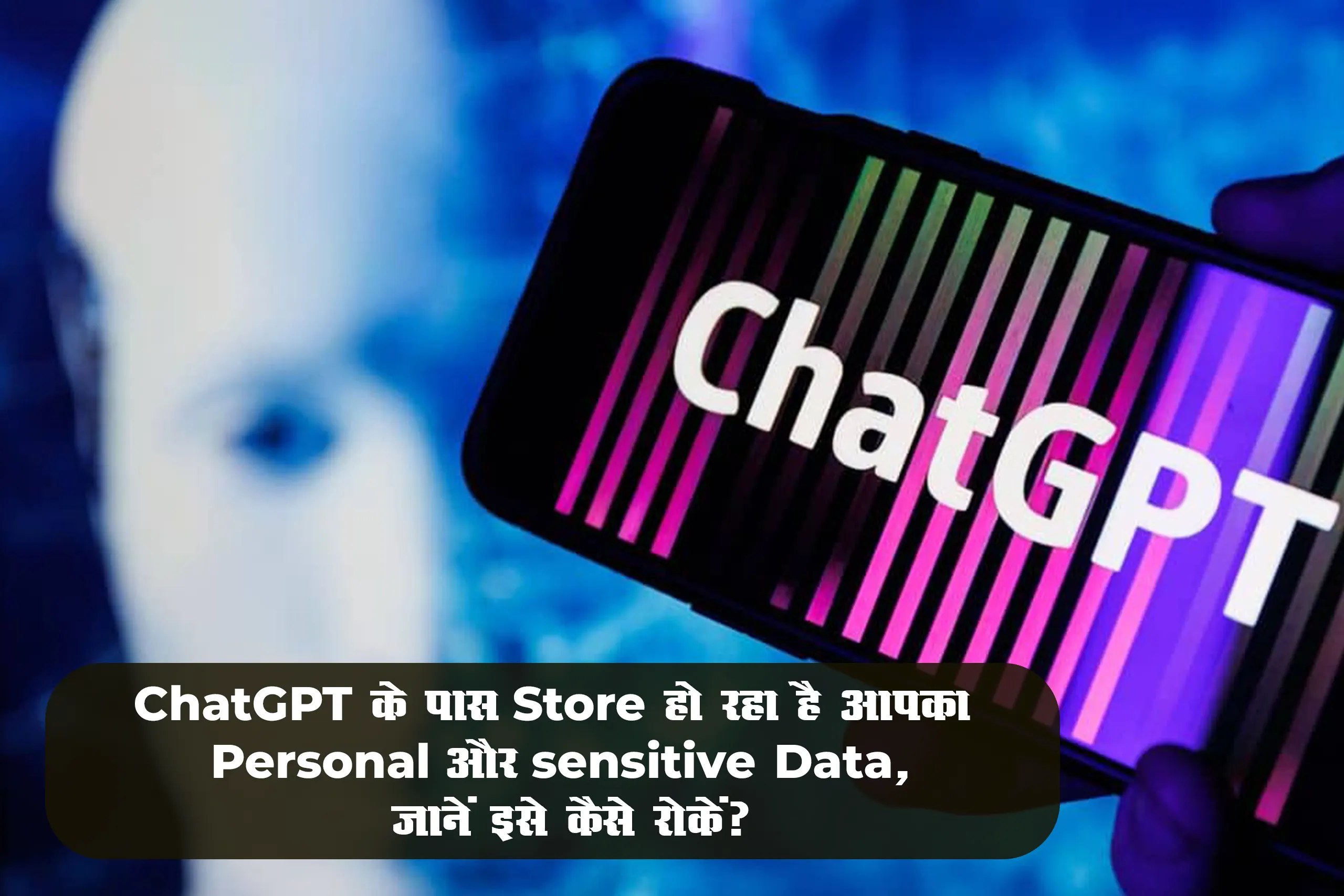 ChatGPT के पास Store हो रहा है आपका Personal और sensitive Data