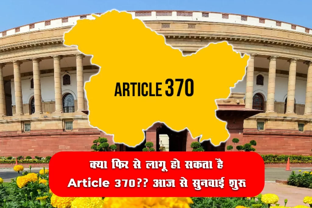 Article 370 : क्या फिर से लागू हो सकता है Article 370?? आज से सुनवाई शुरू